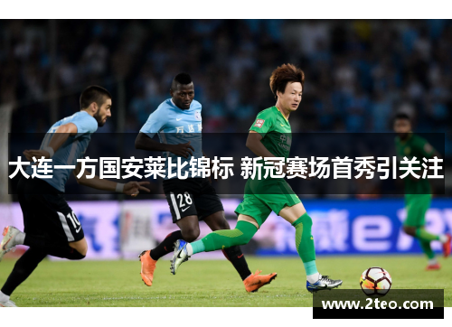 大连一方国安莱比锦标 新冠赛场首秀引关注