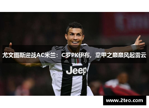 尤文图斯迎战AC米兰：C罗PK伊布，意甲之巅巅风起雷云