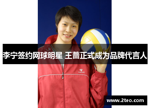 李宁签约网球明星 王蔷正式成为品牌代言人