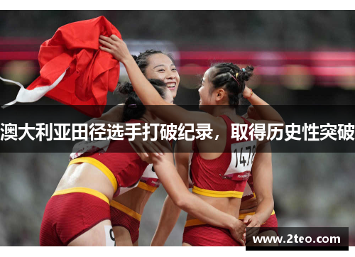 澳大利亚田径选手打破纪录，取得历史性突破