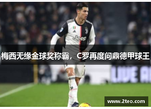 梅西无缘金球奖称霸，C罗再度问鼎德甲球王