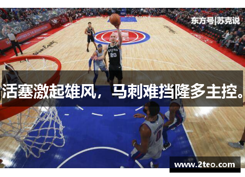 活塞激起雄风，马刺难挡隆多主控。